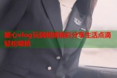 糖心vlog玩偶姐姐精彩分享生活点滴轻松吸睛