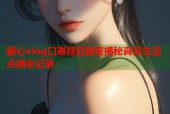 糖心vlog口罩背后秘密揭秘真实生活点滴全记录