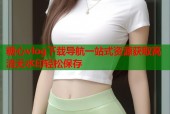 糖心vlog下载导航一站式资源获取高清无水印轻松保存