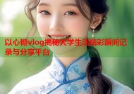 以心糖vlog揭秘大学生活精彩瞬间记录与分享平台