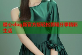 糖心vlog新官方版轻松剪辑分享精彩生活