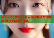 糖心Vlog女友卡 开启你的私密专属甜蜜 尽享无限精彩福利
