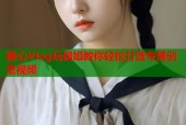 糖心Vlog玩偶姐教你轻松打造专属创意视频