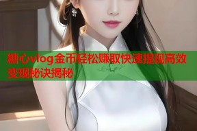 糖心vlog金币轻松赚取快速提现高效变现秘诀揭秘