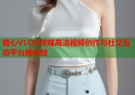 糖心VLOG传媒高清视频创作与社交互动平台新体验