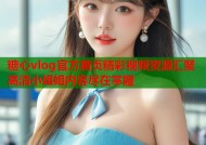 糖心vlog官方首页精彩视频资源汇聚高清小姐姐内容尽在掌握