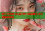 糖心小欣奈vlog日常分享温暖生活点滴精彩瞬间
