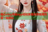 糖心vlog导航app轻松发现优质视频内容一站直达
