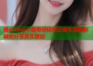 糖心vlog小鹿带你轻松记录生活精彩瞬间分享真实感动