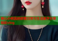 糖心小桃酱的甜蜜日常与生活美学分享精彩vlog