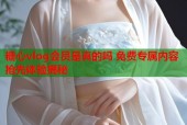 糖心vlog会员是真的吗 免费专属内容抢先体验揭秘
