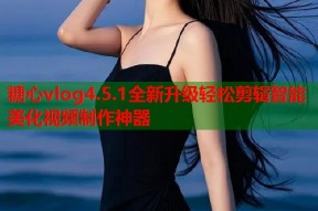 糖心vlog4.5.1全新升级轻松剪辑智能美化视频制作神器