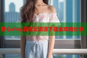 糖心vlog百度云资源下载全攻略分享