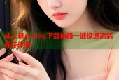 成人糖心vlog下载神器一键极速高清保存体验