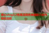 糖心vlog3.2色高清调色神器助力创作轻松出彩