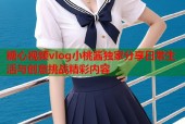 糖心视频vlog小桃酱独家分享日常生活与创意挑战精彩内容