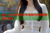 糖心vlog金币会员专享福利快速解锁精彩内容