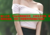 糖心小爱：Vlog记录甜蜜日常，分享生活点滴，展现真实自我，与你一同感受世界的精彩与美好