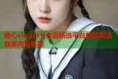 糖心vlog小七作品精选平台首发高清独家内容体验