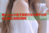 糖心vlog小包子独家日常分享平台轻松记录生活精彩瞬间