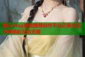 糖心Vlog智能推荐创作平台记录生活分享精彩互动无限