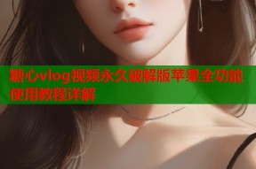 糖心vlog视频永久破解版苹果全功能使用教程详解