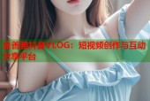 金善雅抖音VLOG：短视频创作与互动分享平台