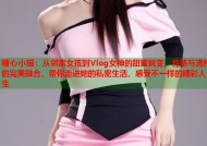 糖心小猫：从邻家女孩到Vlog女神的甜蜜蜕变，性感与清纯的完美融合，带你走进她的私密生活，感受不一样的精彩人生