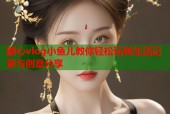 糖心vlog小鱼儿教你轻松玩转生活记录与创意分享