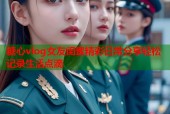 糖心vlog女友闺蜜精彩日常分享轻松记录生活点滴