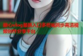 糖心vlog最新入口多终端同步高清视频创作分享平台