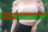 糖心视频vlog橘子猫高清分享记录生活精彩瞬间