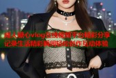 成人糖心vlog在线视频平台精彩分享记录生活精彩瞬间轻松创作互动体验