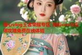 糖心vlog王者荣耀专区 精彩cos与实用攻略免费在线体验