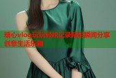 糖心vlog玩玩轻松记录精彩瞬间分享创意生活乐趣
