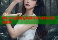 糖心vlog百度云资源分享与精彩内容全解析