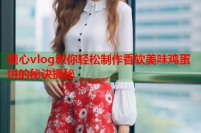 糖心vlog教你轻松制作香软美味鸡蛋饼的秘诀揭秘