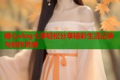 糖心vlog七享轻松分享精彩生活记录与创作灵感