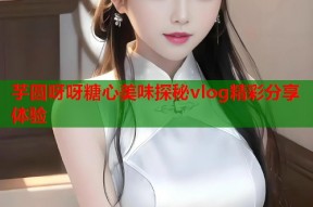 芋圆呀呀糖心美味探秘vlog精彩分享体验