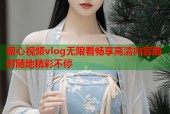 糖心视频vlog无限看畅享高清内容随时随地精彩不停