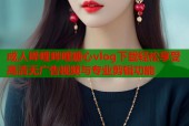 成人哔哩哔哩糖心vlog下载轻松享受高清无广告视频与专业剪辑功能