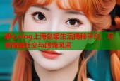 糖心vlog上海名媛生活揭秘平台，尽享高端社交与时尚风采