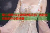 糖心视频vlog破解版高清无广告轻松剪辑创作必备神器