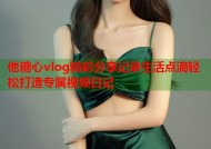 他糖心vlog精彩分享记录生活点滴轻松打造专属视频日记