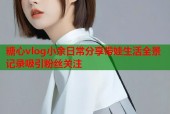 糖心vlog小余日常分享带娃生活全景记录吸引粉丝关注