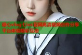糖心vlog七ios官网高清视频创作分享平台体验精彩互动