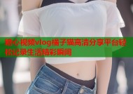糖心视频vlog橘子猫高清分享平台轻松记录生活精彩瞬间