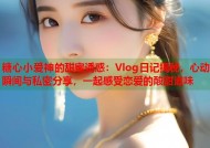 糖心小爱神的甜蜜诱惑：Vlog日记揭秘，心动瞬间与私密分享，一起感受恋爱的酸甜滋味