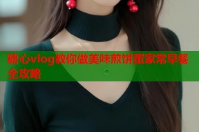 糖心vlog教你做美味煎饼蛋家常早餐全攻略