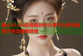 糖心VLOG短视频创作分享平台多终端同步高清视频体验